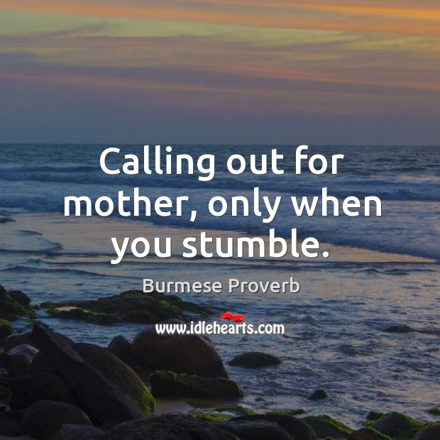 Calling out for mother, only when you stumble. Burmese Proverbs Image