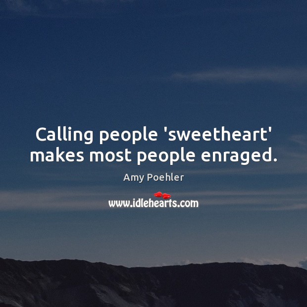 Calling people ‘sweetheart’ makes most people enraged. Amy Poehler Picture Quote
