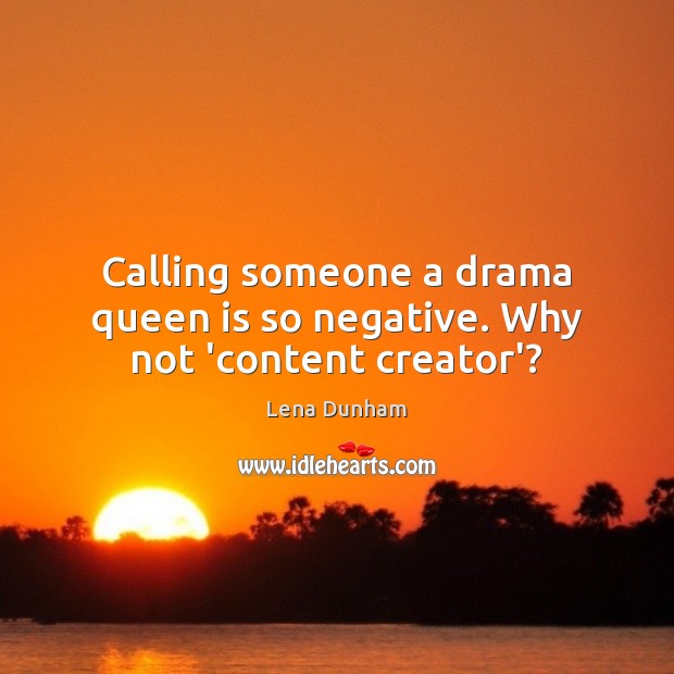 Calling someone a drama queen is so negative. Why not ‘content creator’? Lena Dunham Picture Quote