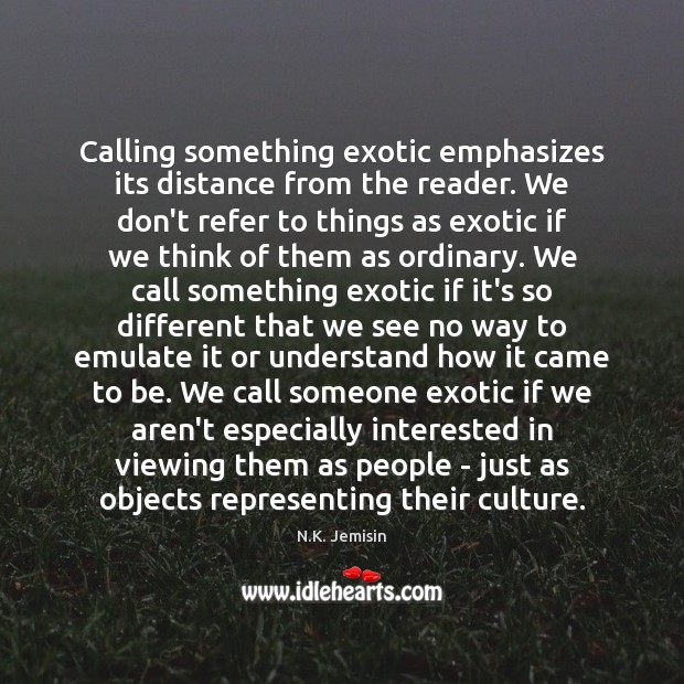 Calling something exotic emphasizes its distance from the reader. We don’t refer N.K. Jemisin Picture Quote