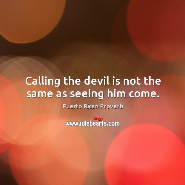 Calling the devil is not the same as seeing him come. Puerto Rican Proverbs Image