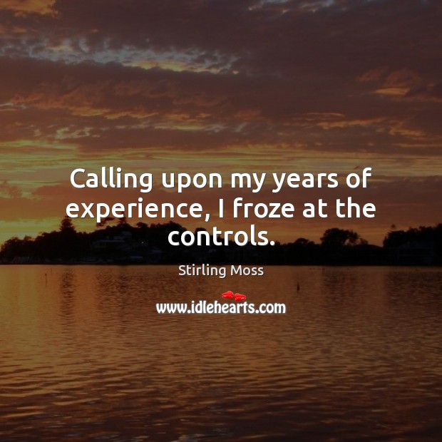 Calling upon my years of experience, I froze at the controls. Stirling Moss Picture Quote