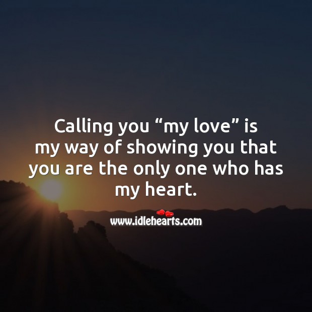 Calling you “my love” is my way of showing you that you are the only one. Heart Quotes Image