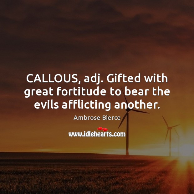 CALLOUS, adj. Gifted with great fortitude to bear the evils afflicting another. Ambrose Bierce Picture Quote