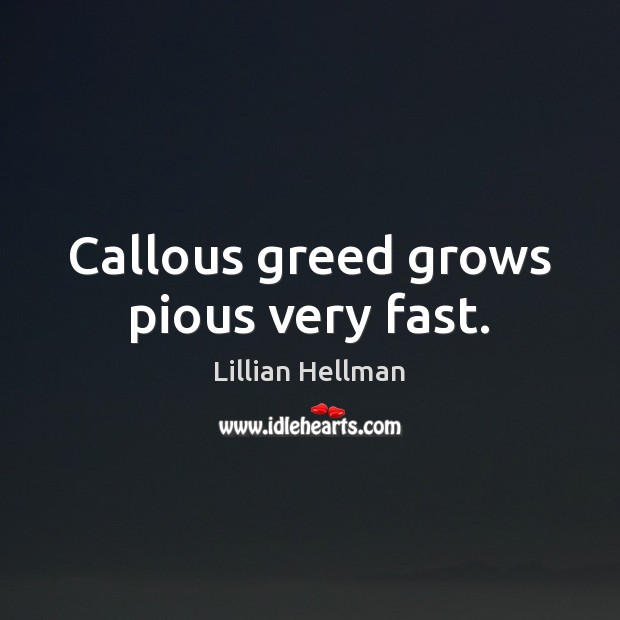 Callous greed grows pious very fast. Lillian Hellman Picture Quote