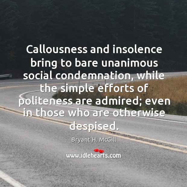 Callousness and insolence bring to bare unanimous social condemnation, while the simple Bryant H. McGill Picture Quote