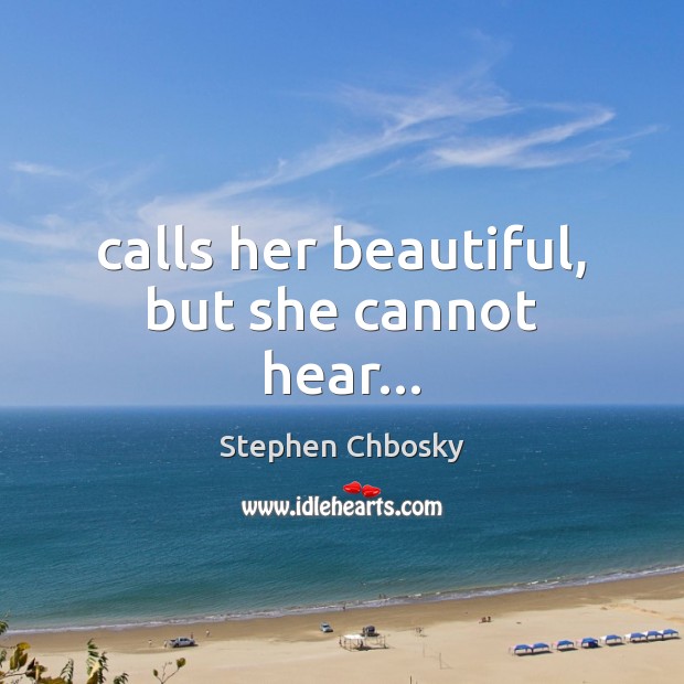 Calls her beautiful, but she cannot hear… Stephen Chbosky Picture Quote