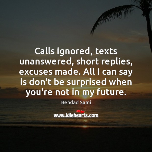 Calls ignored, texts unanswered, short replies, excuses made. All I can say Behdad Sami Picture Quote