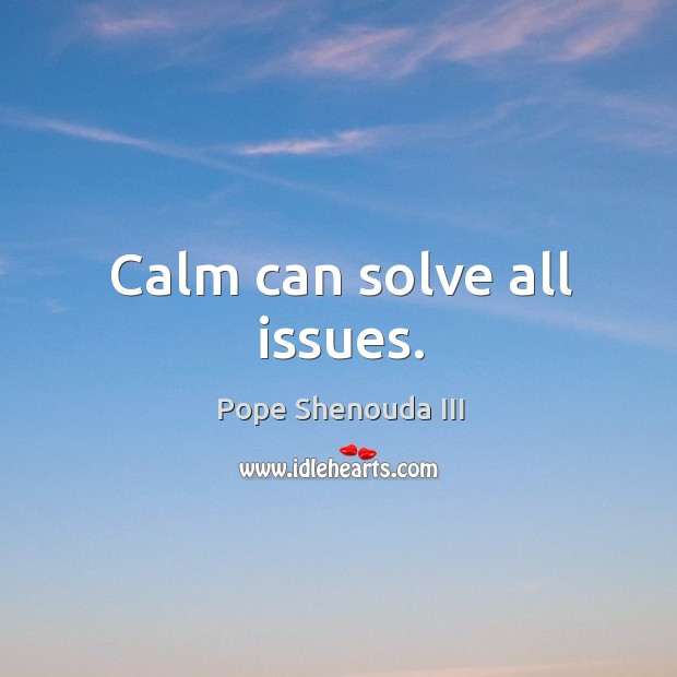 Calm can solve all issues. Pope Shenouda III Picture Quote