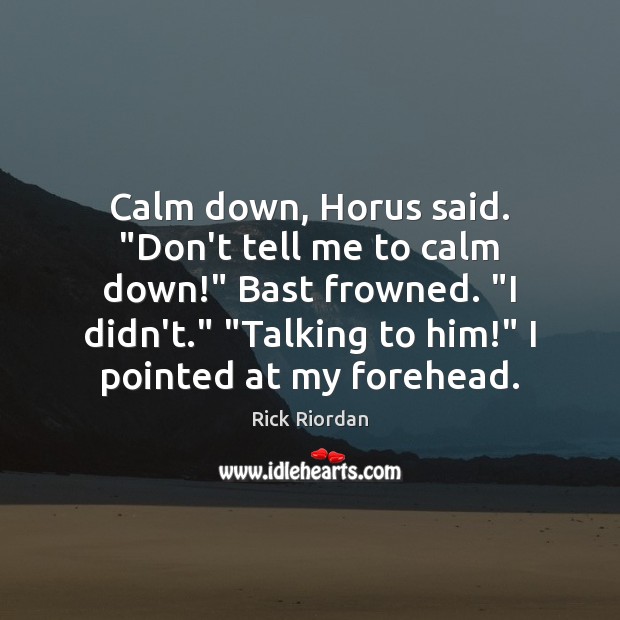 Calm down, Horus said. “Don’t tell me to calm down!” Bast frowned. “ Image