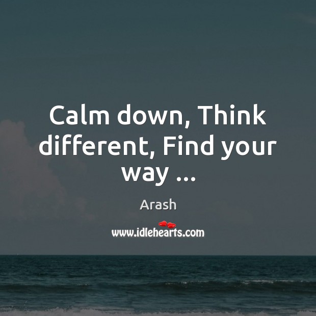 Calm down, Think different, Find your way … Arash Picture Quote