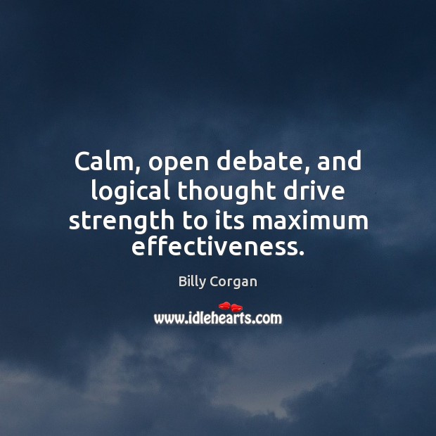 Calm, open debate, and logical thought drive strength to its maximum effectiveness. Billy Corgan Picture Quote