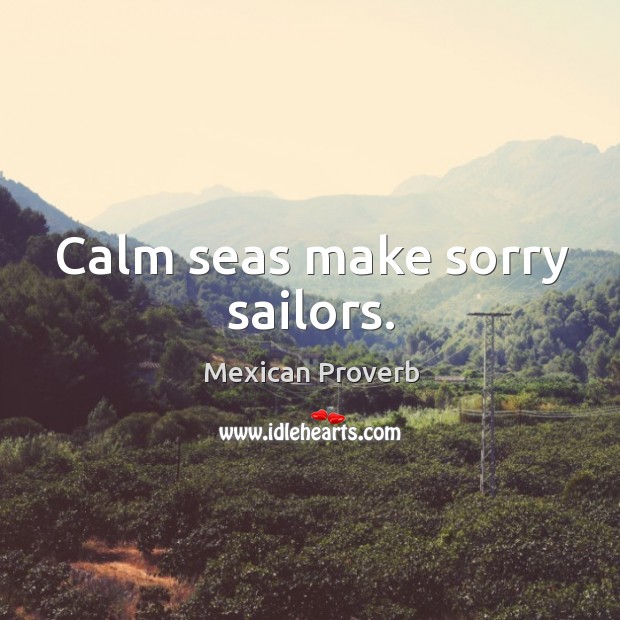 Calm seas make sorry sailors. Mexican Proverbs Image