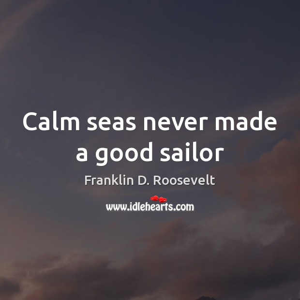 Calm seas never made a good sailor 