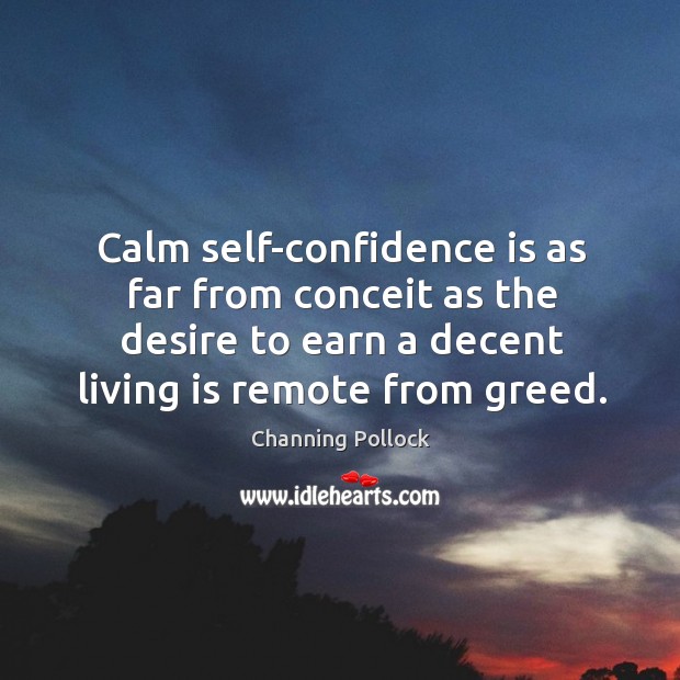 Calm self-confidence is as far from conceit as the desire to earn a decent living is remote from greed. Channing Pollock Picture Quote