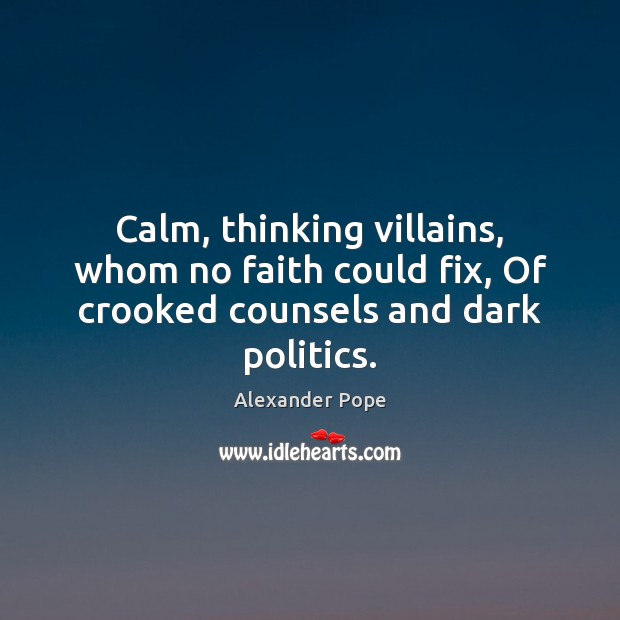 Calm, thinking villains, whom no faith could fix, Of crooked counsels and dark politics. Alexander Pope Picture Quote
