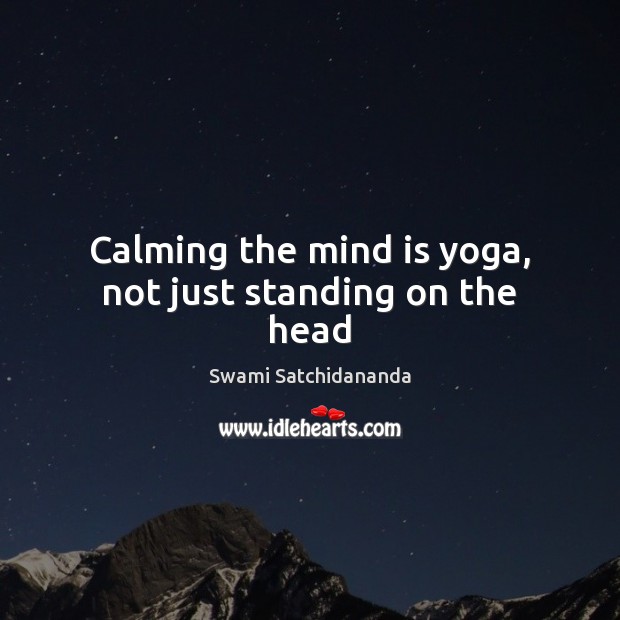 Calming the mind is yoga, not just standing on the head Swami Satchidananda Picture Quote