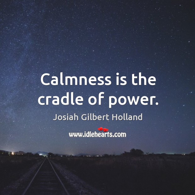 Calmness is the cradle of power. Josiah Gilbert Holland Picture Quote