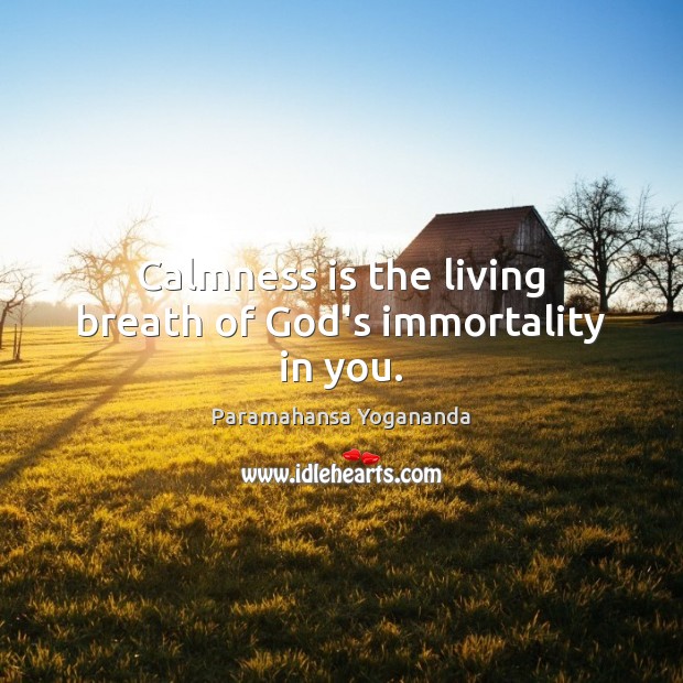 Calmness is the living breath of God’s immortality in you. Paramahansa Yogananda Picture Quote
