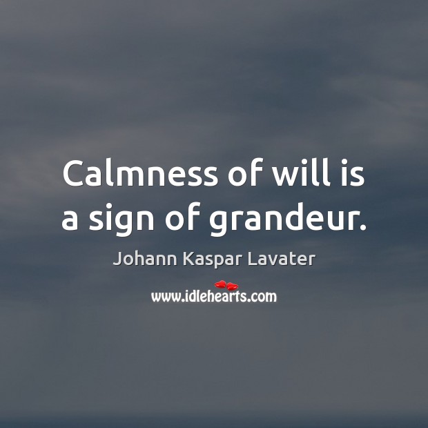 Calmness of will is a sign of grandeur. Johann Kaspar Lavater Picture Quote