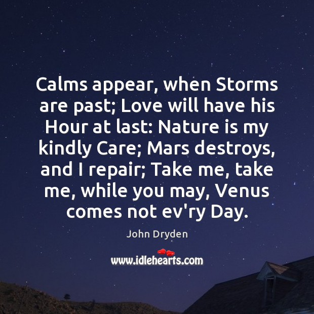Calms appear, when Storms are past; Love will have his Hour at John Dryden Picture Quote