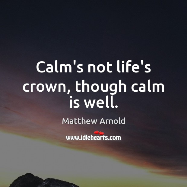 Calm’s not life’s crown, though calm is well. Matthew Arnold Picture Quote