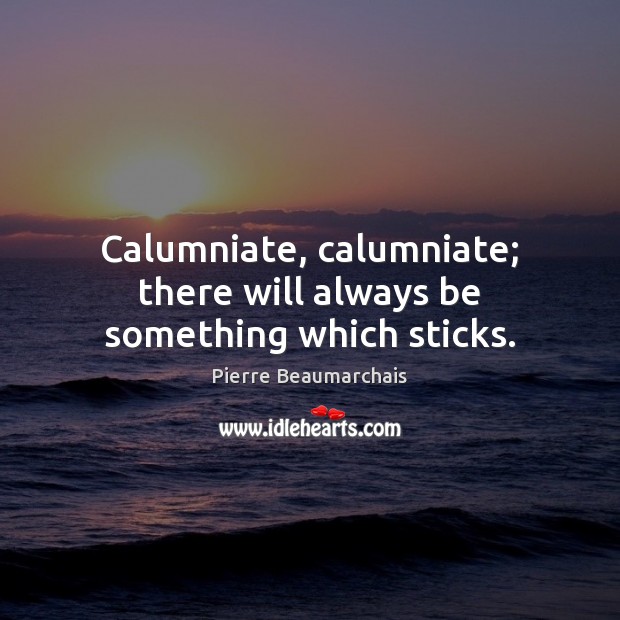 Calumniate, calumniate; there will always be something which sticks. 