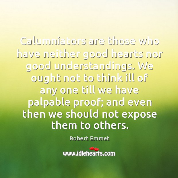 Calumniators are those who have neither good hearts nor good understandings. We Robert Emmet Picture Quote