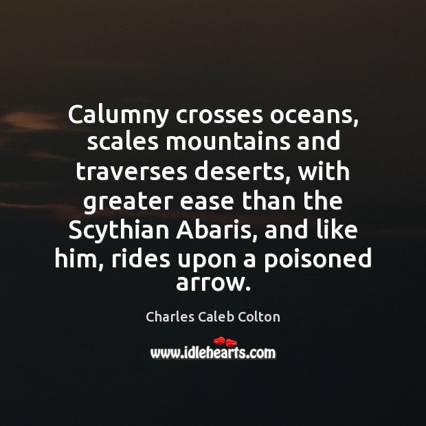 Calumny crosses oceans, scales mountains and traverses deserts, with greater ease than Charles Caleb Colton Picture Quote