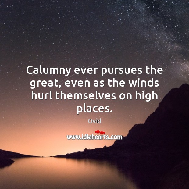 Calumny ever pursues the great, even as the winds hurl themselves on high places. Ovid Picture Quote
