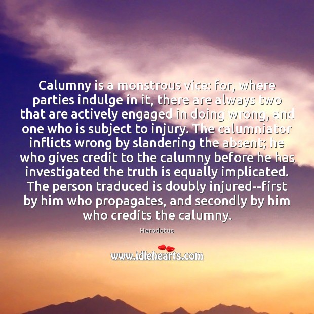 Calumny is a monstrous vice: for, where parties indulge in it, there Herodotus Picture Quote