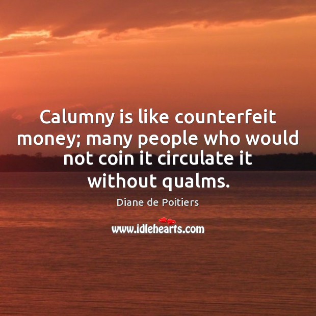 Calumny is like counterfeit money; many people who would not coin it Diane de Poitiers Picture Quote