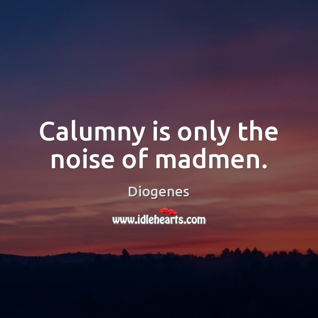 Calumny is only the noise of madmen. Diogenes Picture Quote