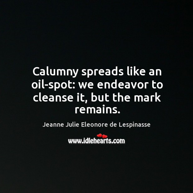 Calumny spreads like an oil-spot: we endeavor to cleanse it, but the mark remains. Jeanne Julie Eleonore de Lespinasse Picture Quote