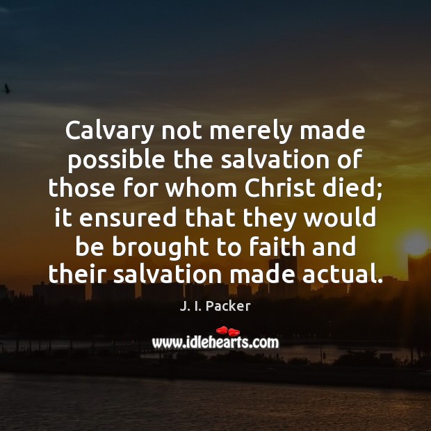 Calvary not merely made possible the salvation of those for whom Christ J. I. Packer Picture Quote