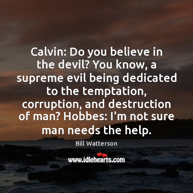 Calvin: Do you believe in the devil? You know, a supreme evil Bill Watterson Picture Quote