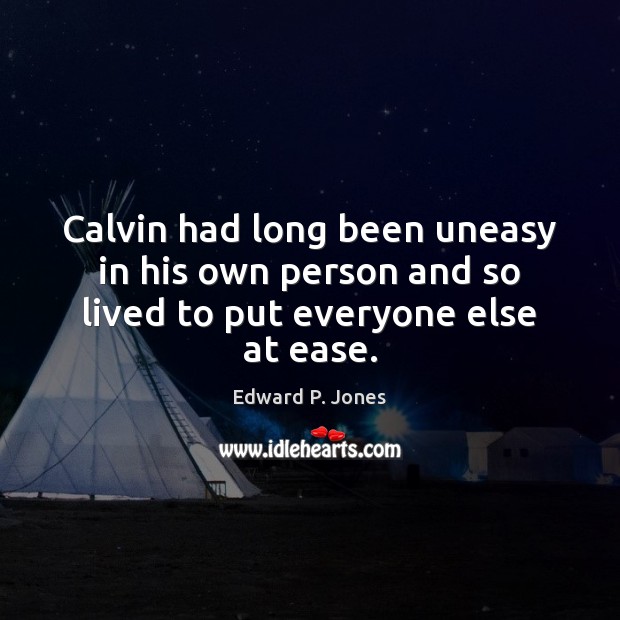 Calvin had long been uneasy in his own person and so lived to put everyone else at ease. Edward P. Jones Picture Quote