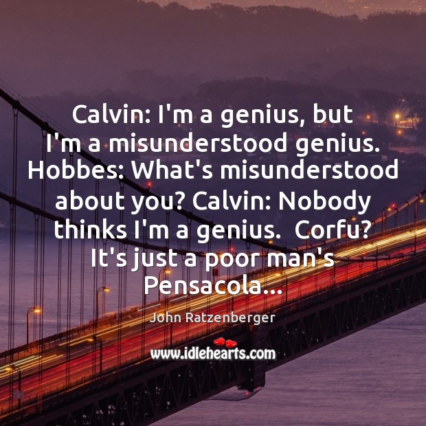 Calvin: I’m a genius, but I’m a misunderstood genius. Hobbes: What’s misunderstood John Ratzenberger Picture Quote