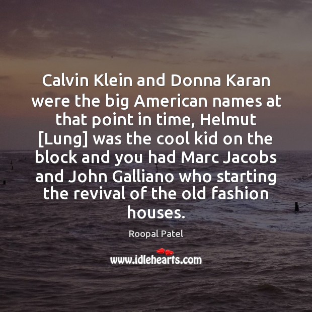 Calvin Klein and Donna Karan were the big American names at that Roopal Patel Picture Quote