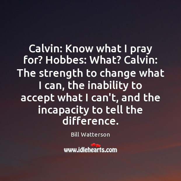 Calvin: Know what I pray for? Hobbes: What? Calvin: The strength to Bill Watterson Picture Quote