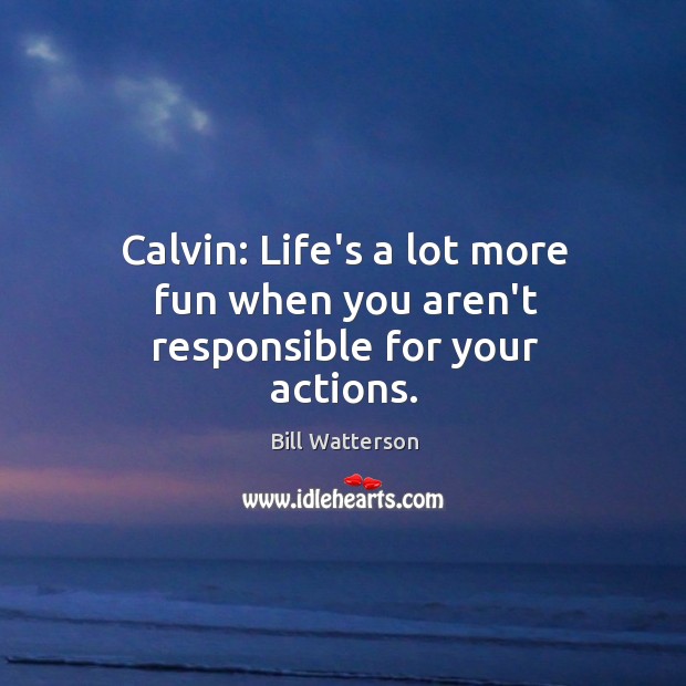 Calvin: Life’s a lot more fun when you aren’t responsible for your actions. Image
