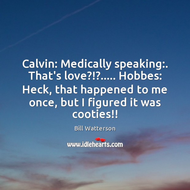 Calvin: Medically speaking:. That’s love?!?….. Hobbes: Heck, that happened to me once, Bill Watterson Picture Quote