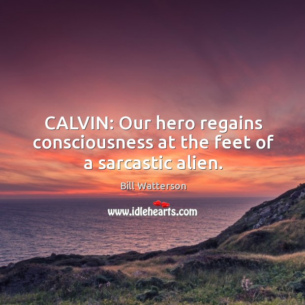 CALVIN: Our hero regains consciousness at the feet of a sarcastic alien. Bill Watterson Picture Quote