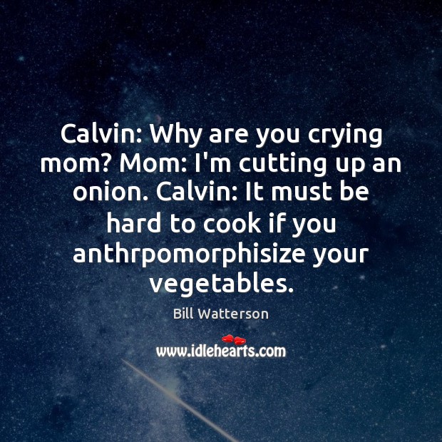 Calvin: Why are you crying mom? Mom: I’m cutting up an onion. Bill Watterson Picture Quote