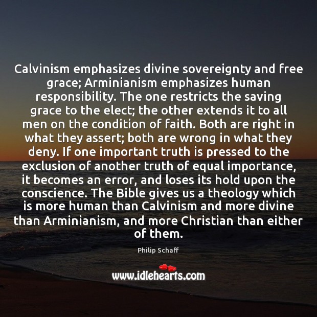 Calvinism emphasizes divine sovereignty and free grace; Arminianism emphasizes human responsibility. The Philip Schaff Picture Quote