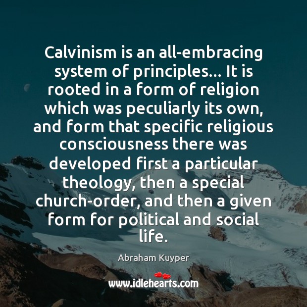 Calvinism is an all-embracing system of principles… It is rooted in a Abraham Kuyper Picture Quote