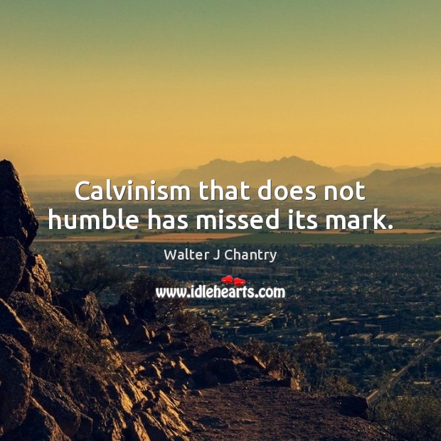 Calvinism that does not humble has missed its mark. Walter J Chantry Picture Quote