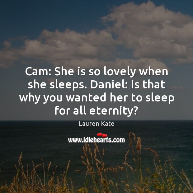 Cam: She is so lovely when she sleeps. Daniel: Is that why Lauren Kate Picture Quote