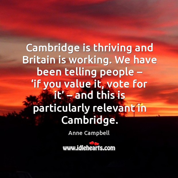 Cambridge is thriving and britain is working. We have been telling people – ‘if you value it Image