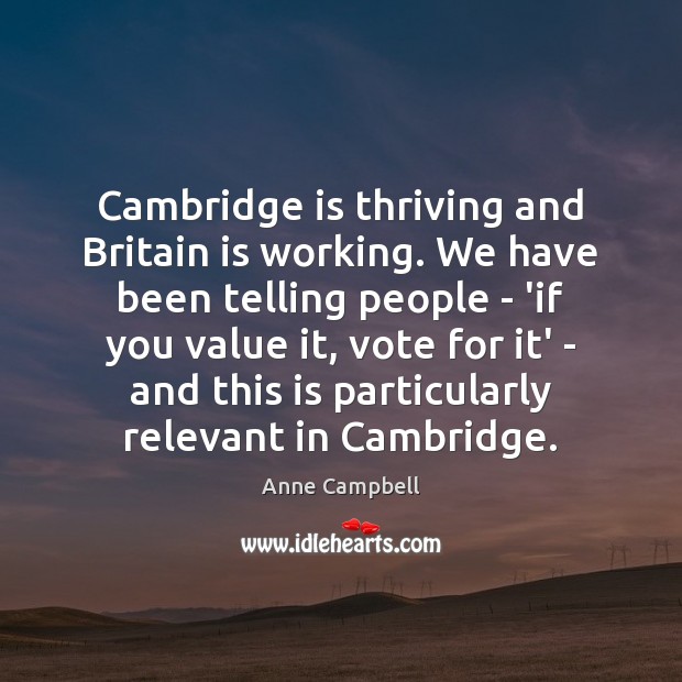 Cambridge is thriving and Britain is working. We have been telling people Anne Campbell Picture Quote